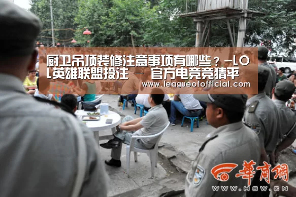 厨卫吊顶装修注意事项有哪些?-LOL英雄联盟投注 - 官方电竞竞猜平台官网(图1) LOL英雄联盟投注 - 官方电竞竞猜平台官网