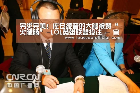 另类完美!佐仓绫音的大腿被赞“火腿肠”-LOL英雄联盟投注 - 官方电竞竞猜平台官网(图2) 电竞直播