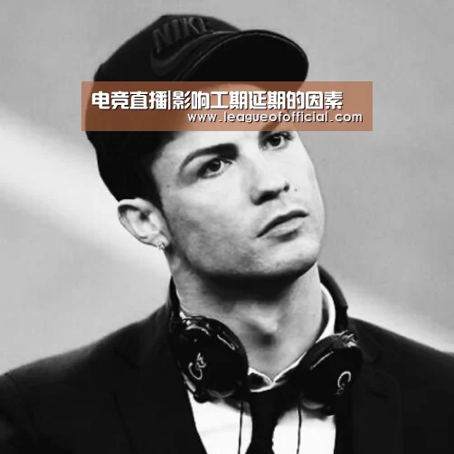 电竞直播|影响工期延期的因素(图3) LOL英雄联盟投注 - 官方电竞竞猜平台